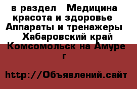  в раздел : Медицина, красота и здоровье » Аппараты и тренажеры . Хабаровский край,Комсомольск-на-Амуре г.